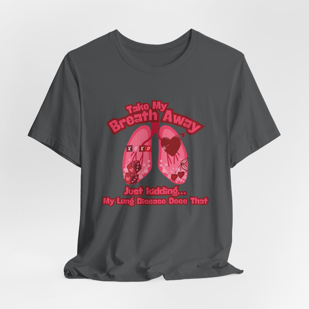 Respiratory Awareness Tee — "Take My Breath Away, Just Kidding My Lung Disease Does That"