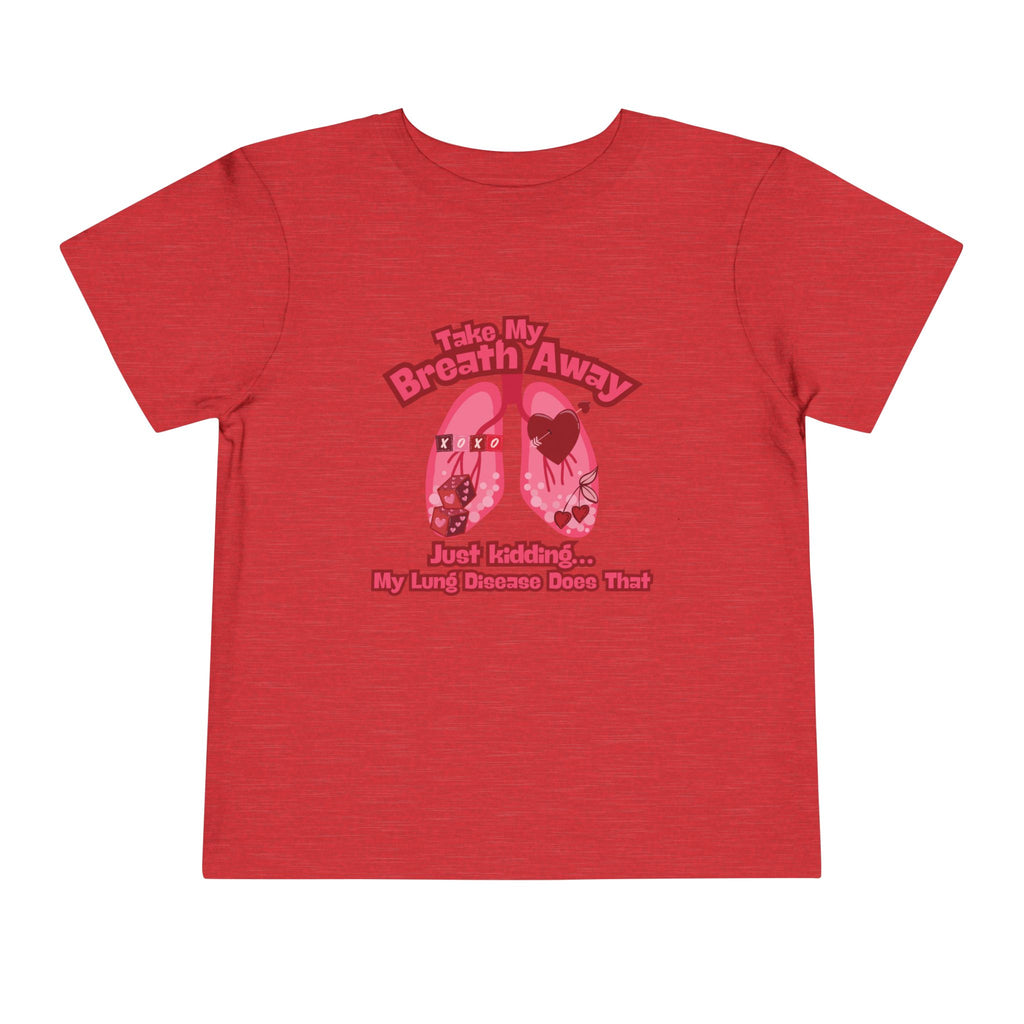Toddler Tee— "Take My Breath Away, Just Kidding My Lung Disease Does That"