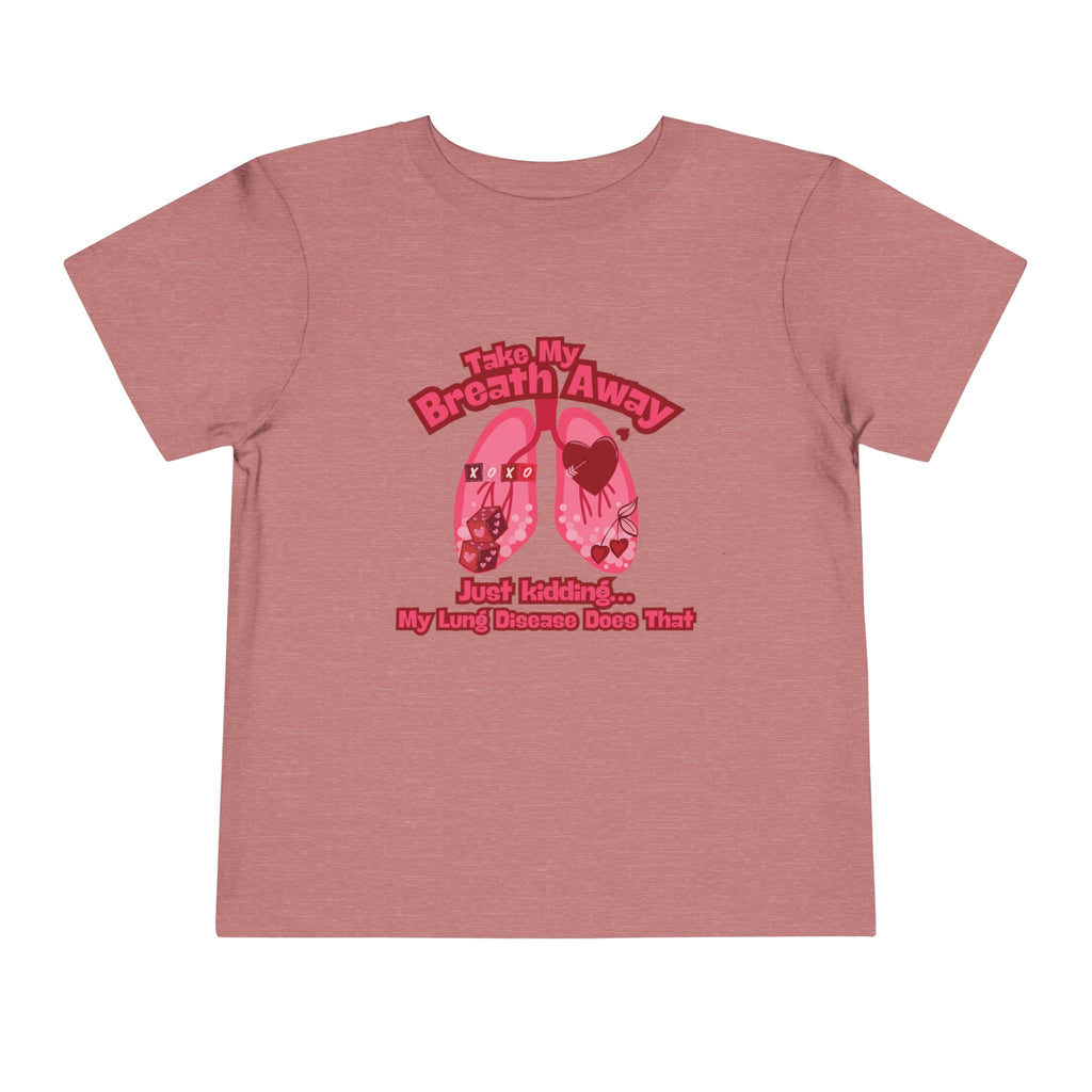 Toddler Tee— "Take My Breath Away, Just Kidding My Lung Disease Does That"