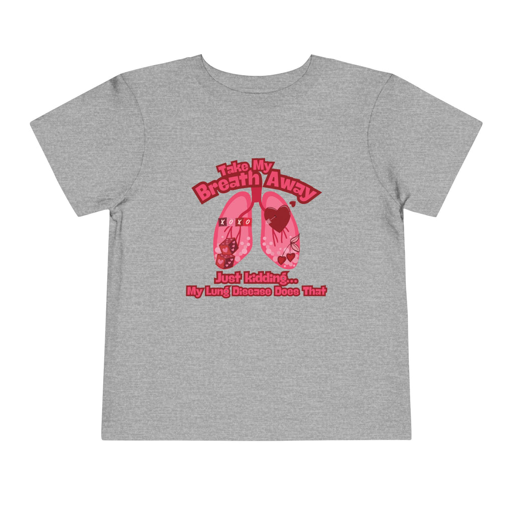 Toddler Tee— "Take My Breath Away, Just Kidding My Lung Disease Does That"
