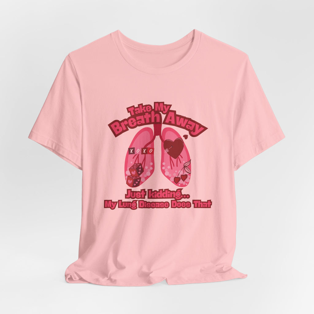 Respiratory Awareness Tee — "Take My Breath Away, Just Kidding My Lung Disease Does That"