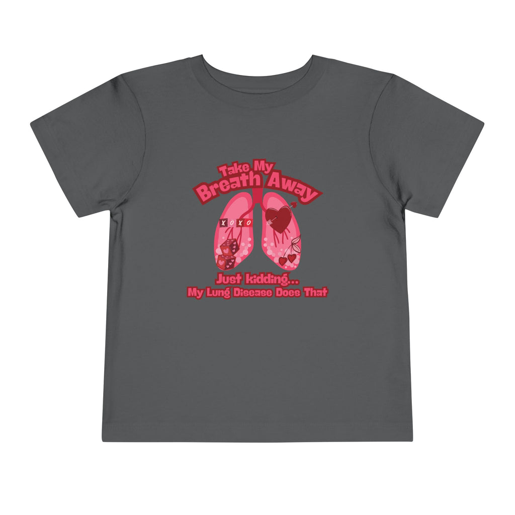 Toddler Tee— "Take My Breath Away, Just Kidding My Lung Disease Does That"