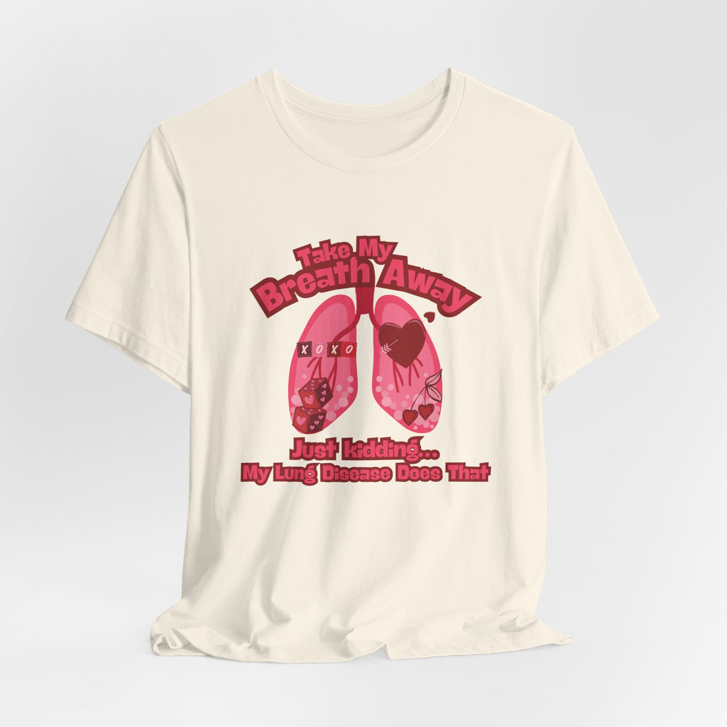 Respiratory Awareness Tee — "Take My Breath Away, Just Kidding My Lung Disease Does That"