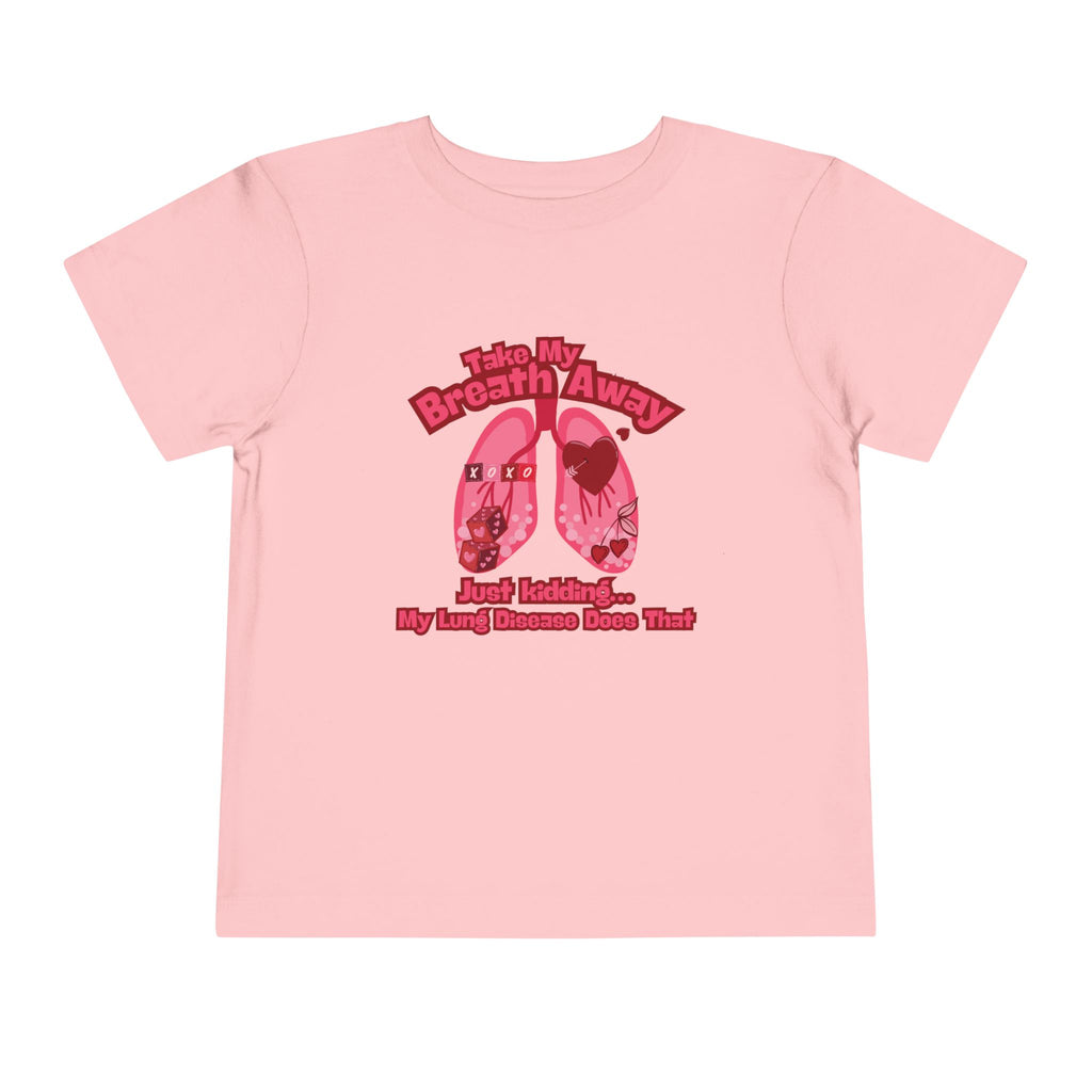 Toddler Tee— "Take My Breath Away, Just Kidding My Lung Disease Does That"
