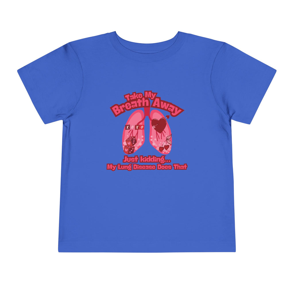 Toddler Tee— "Take My Breath Away, Just Kidding My Lung Disease Does That"