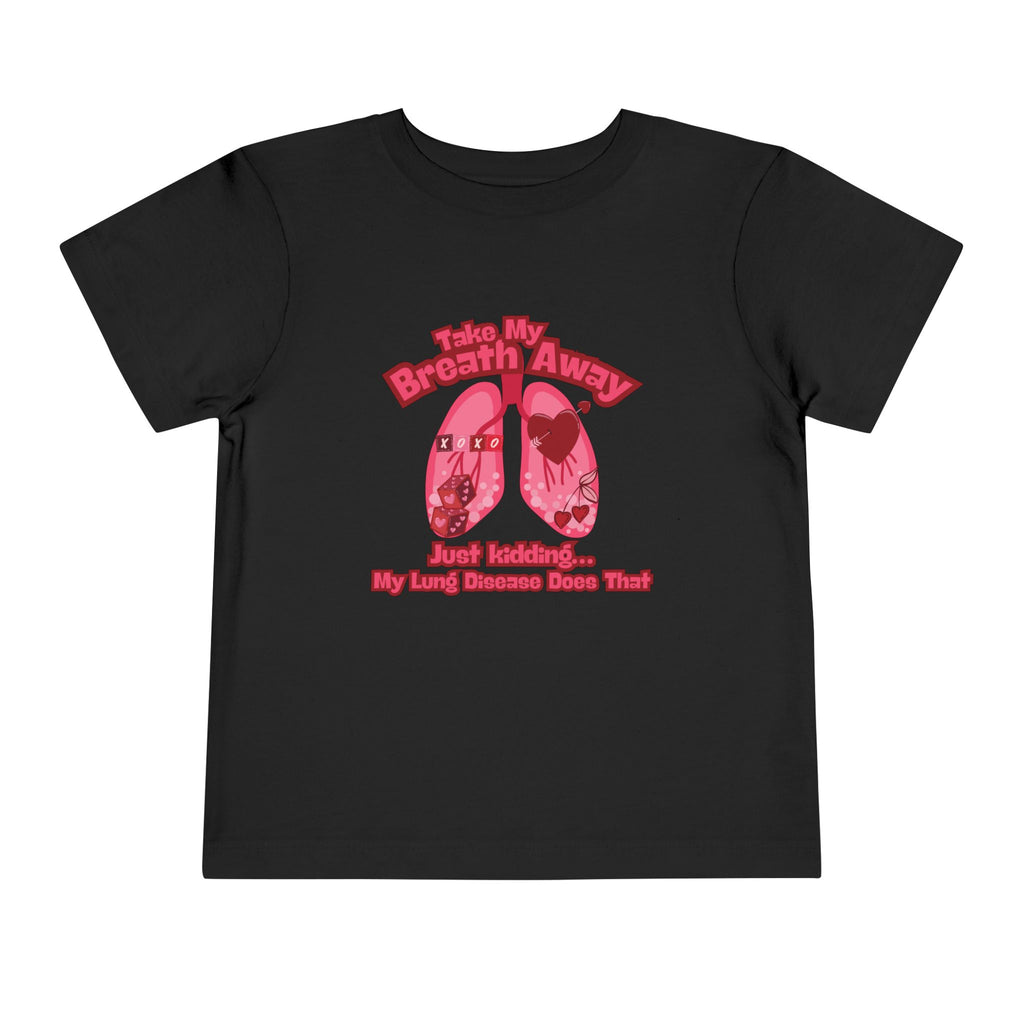 Toddler Tee— "Take My Breath Away, Just Kidding My Lung Disease Does That"